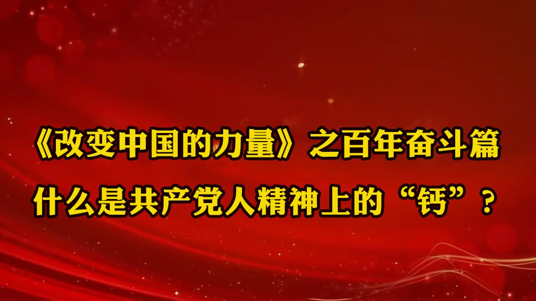 《改變中國的力量》之百年奮斗篇：什么是共產(chǎn)黨人精神上的“鈣”？