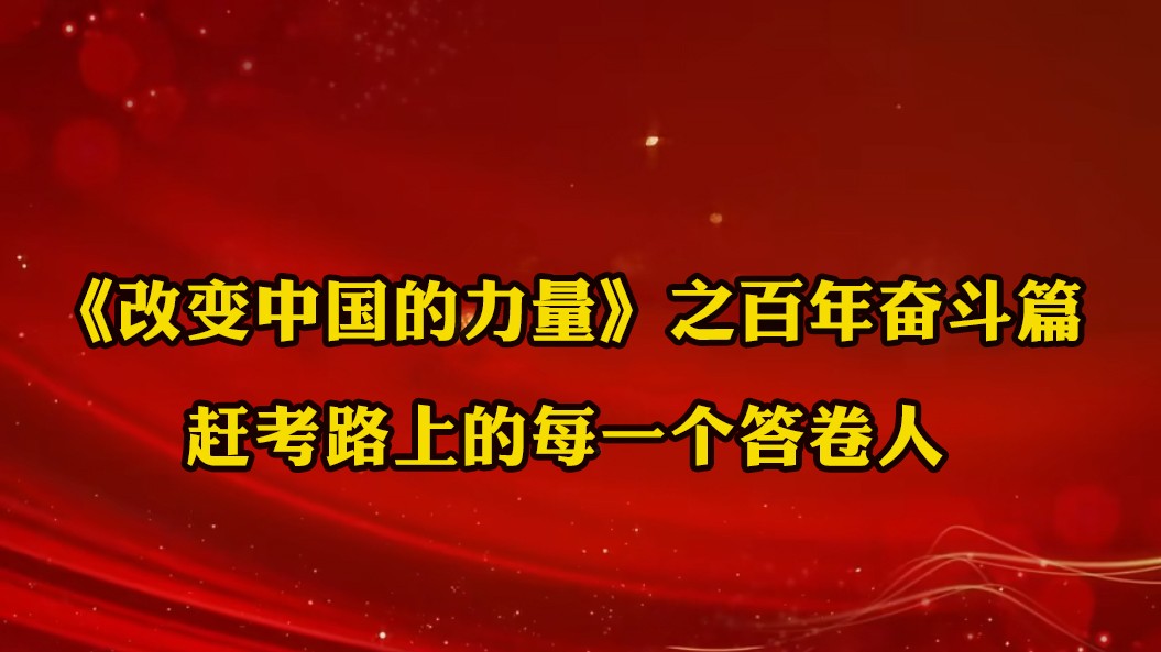 《改變中國的力量》之百年奮斗篇：趕考路上的每一個答卷人